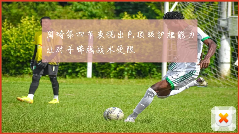 周琦第四节表现出色顶级护框能力让对手锋线战术受限