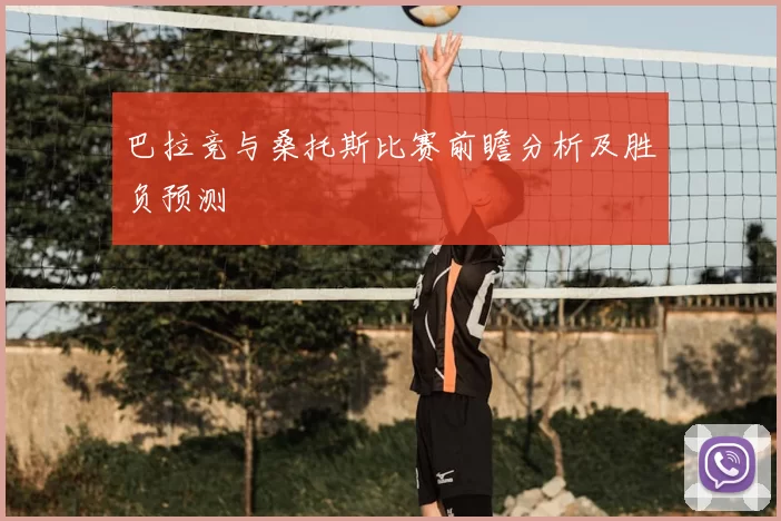 巴拉竞与桑托斯比赛前瞻分析及胜负预测