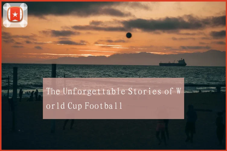The Unforgettable Stories of World Cup Football