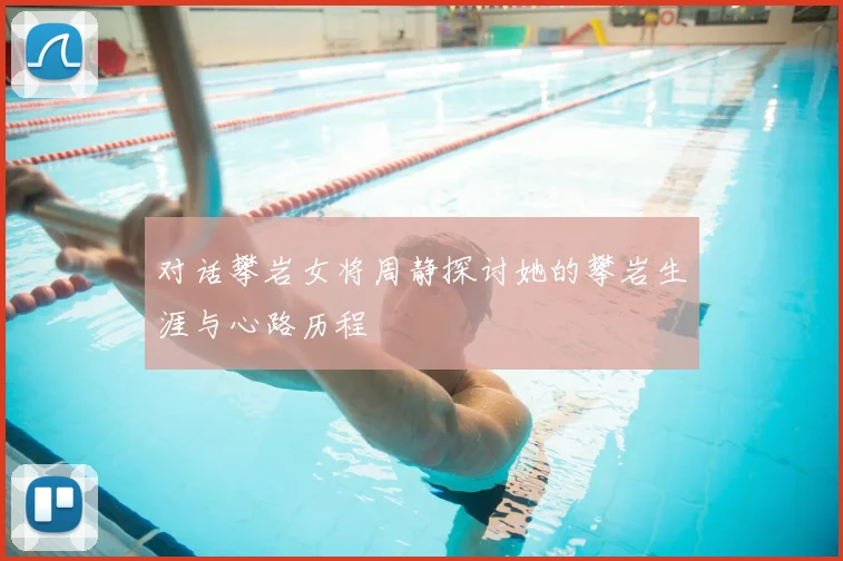 对话攀岩女将周静探讨她的攀岩生涯与心路历程