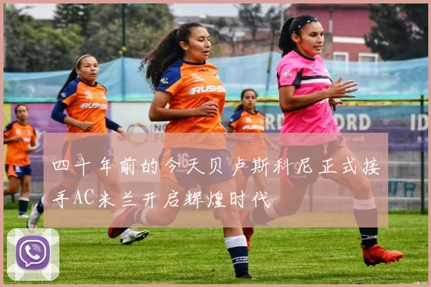 四十年前的今天贝卢斯科尼正式接手AC米兰开启辉煌时代