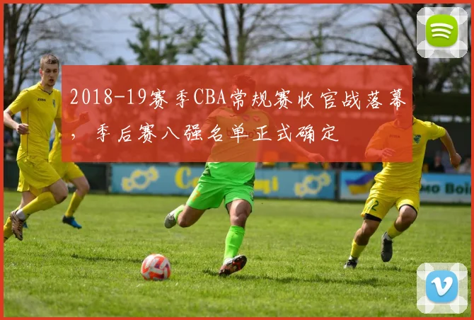 2018-19赛季CBA常规赛收官战落幕，季后赛八强名单正式确定