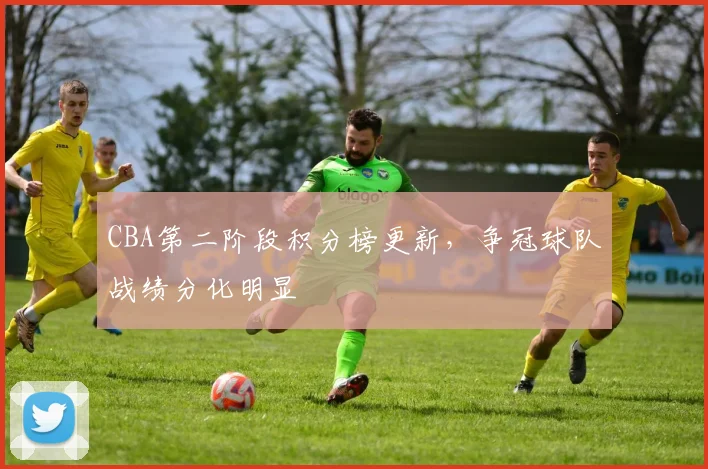 CBA第二阶段积分榜更新，争冠球队战绩分化明显