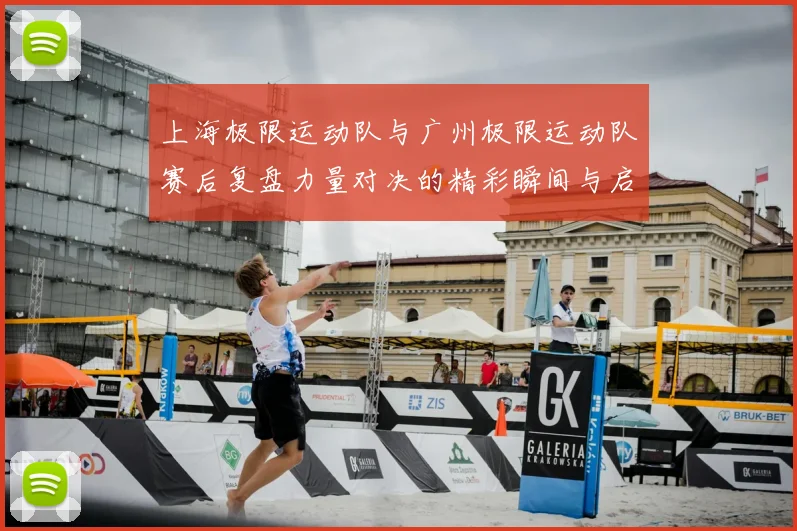 上海极限运动队与广州极限运动队赛后复盘力量对决的精彩瞬间与启示